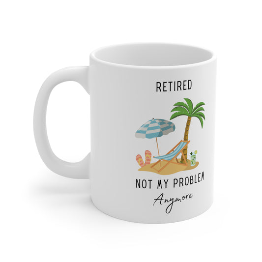 Retired - Not My Problem Anymore - Ceramic Mug